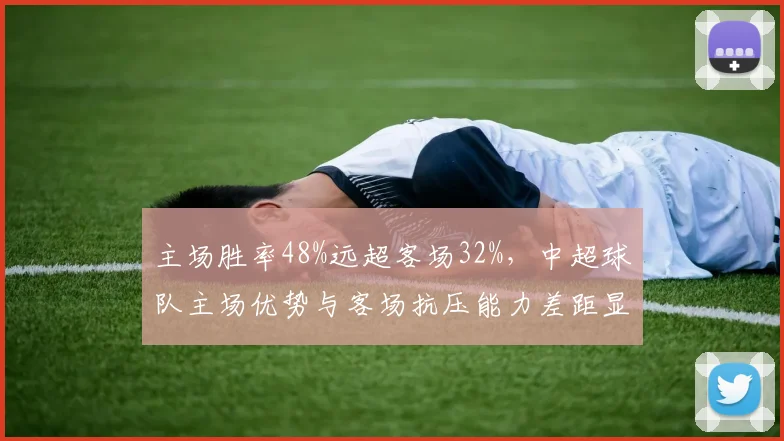 主场胜率48%远超客场32%，中超球队主场优势与客场抗压能力差距显著