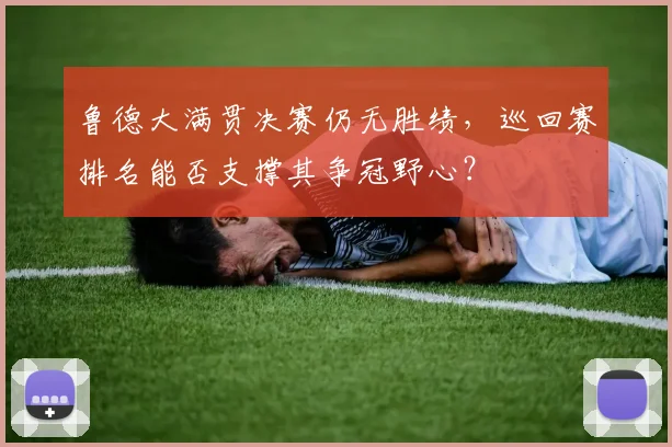 鲁德大满贯决赛仍无胜绩，巡回赛排名能否支撑其争冠野心？