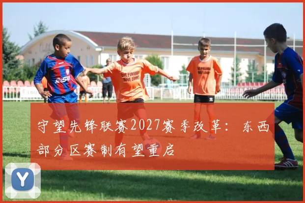 守望先锋联赛2027赛季改革:东西部分区赛制有望重启