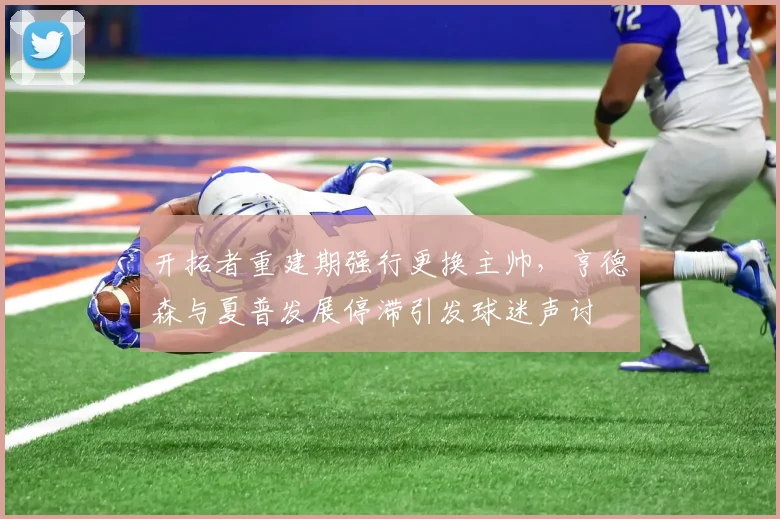 开拓者重建期强行更换主帅，亨德森与夏普发展停滞引发球迷声讨