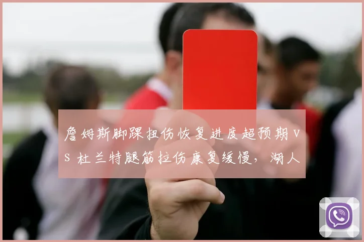 詹姆斯脚踝扭伤恢复进度超预期 vs 杜兰特腿筋拉伤康复缓慢，湖人太阳季后赛前景分化