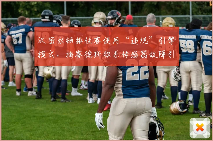 汉密尔顿排位赛使用“违规”引擎模式，梅赛德斯称系传感器故障引争议